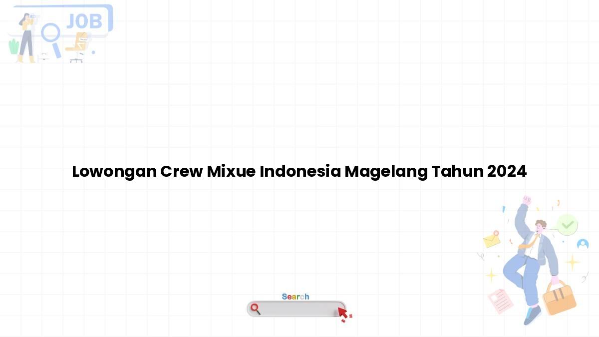 Lowongan Crew Mixue Indonesia Magelang Tahun 2024