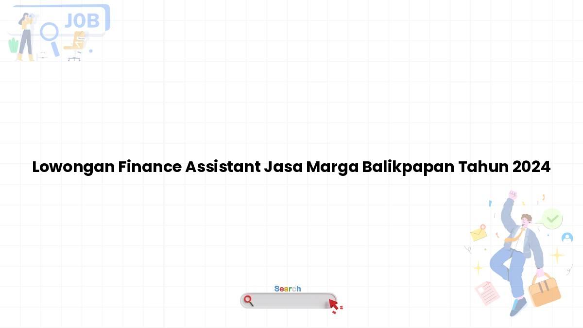 Lowongan Finance Assistant Jasa Marga Balikpapan Tahun 2024