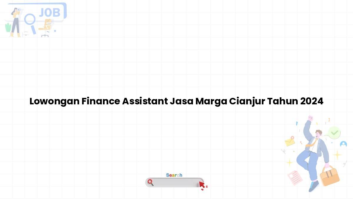 Lowongan Finance Assistant Jasa Marga Cianjur Tahun 2024