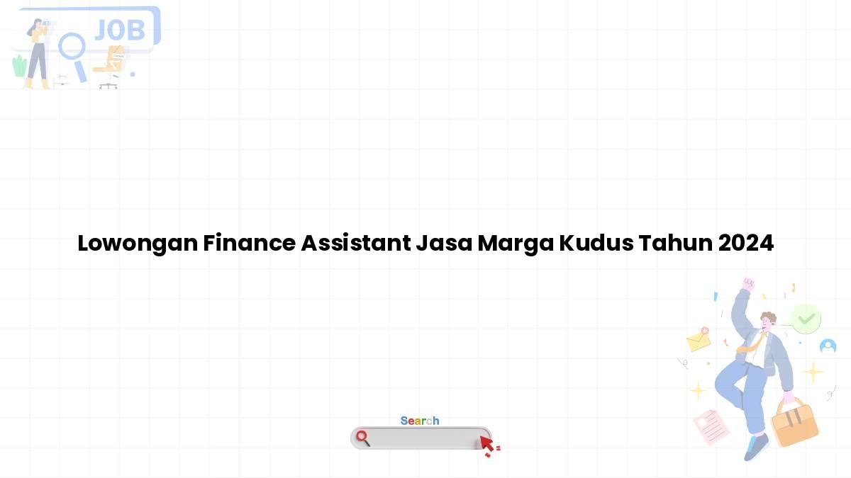 Lowongan Finance Assistant Jasa Marga Kudus Tahun 2024