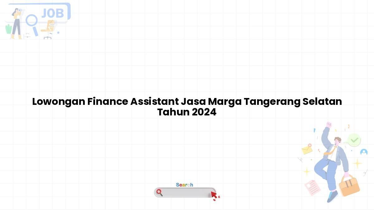 Lowongan Finance Assistant Jasa Marga Tangerang Selatan Tahun 2024