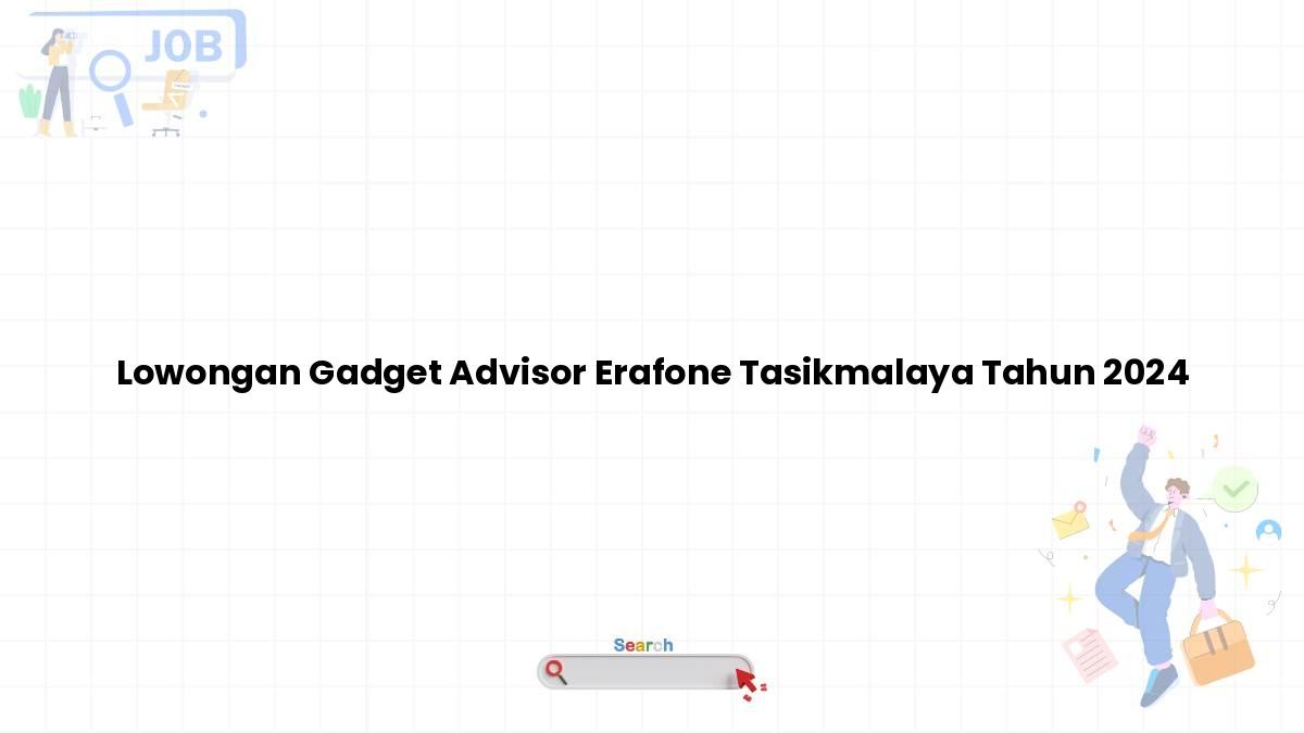 Lowongan Gadget Advisor Erafone Tasikmalaya Tahun 2024