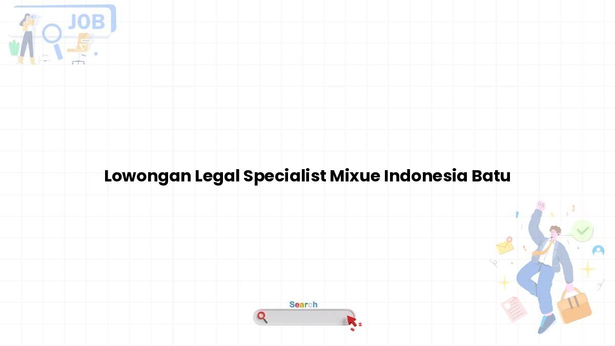 Lowongan Legal Specialist Mixue Indonesia Batu