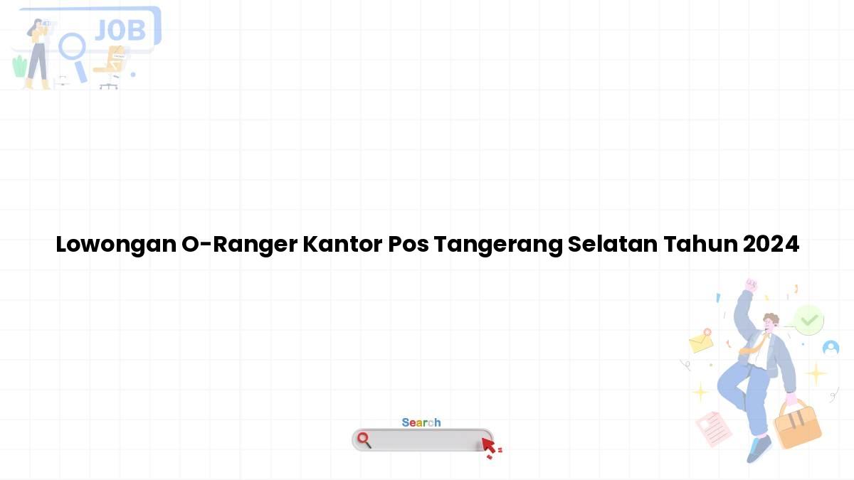 Lowongan O-Ranger Kantor Pos Tangerang Selatan Tahun 2024