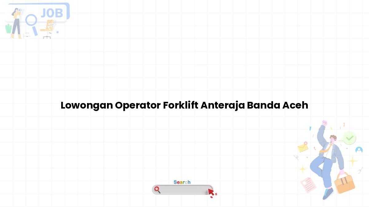 Lowongan Operator Forklift Anteraja Banda Aceh