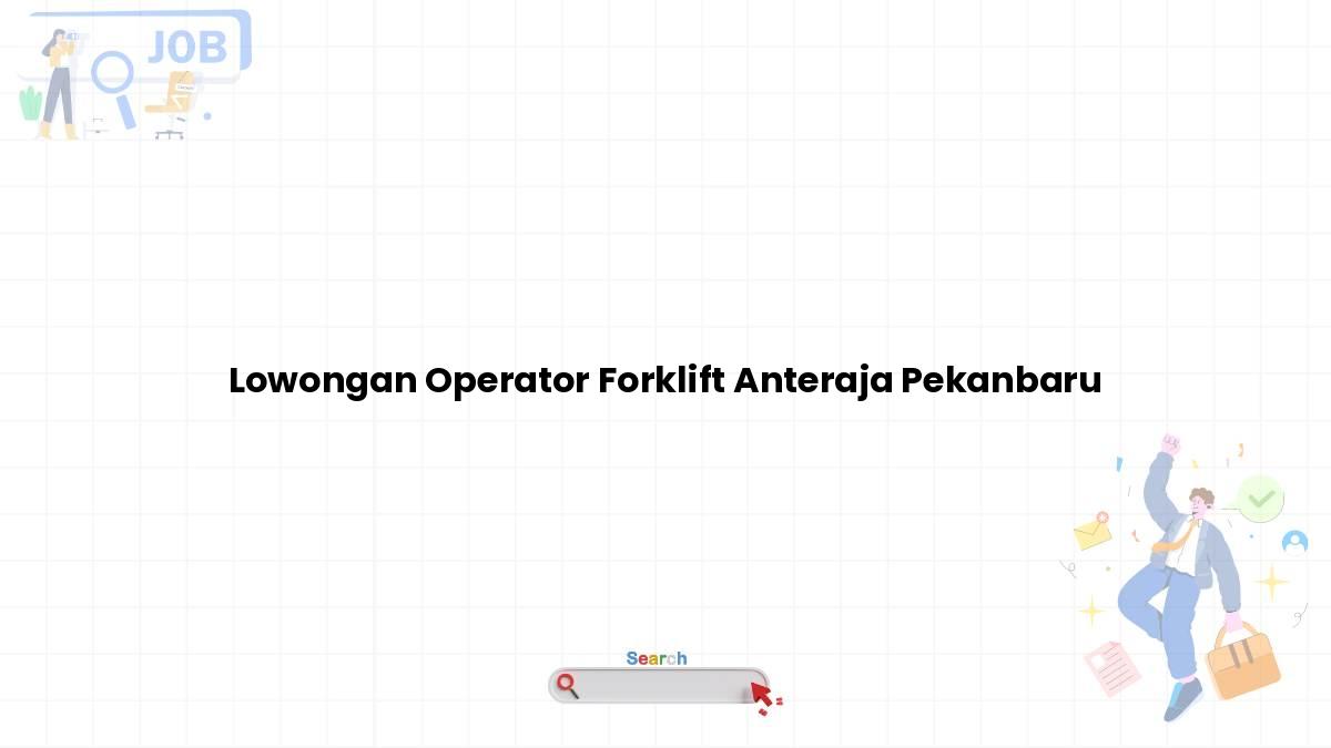 Lowongan Operator Forklift Anteraja Pekanbaru