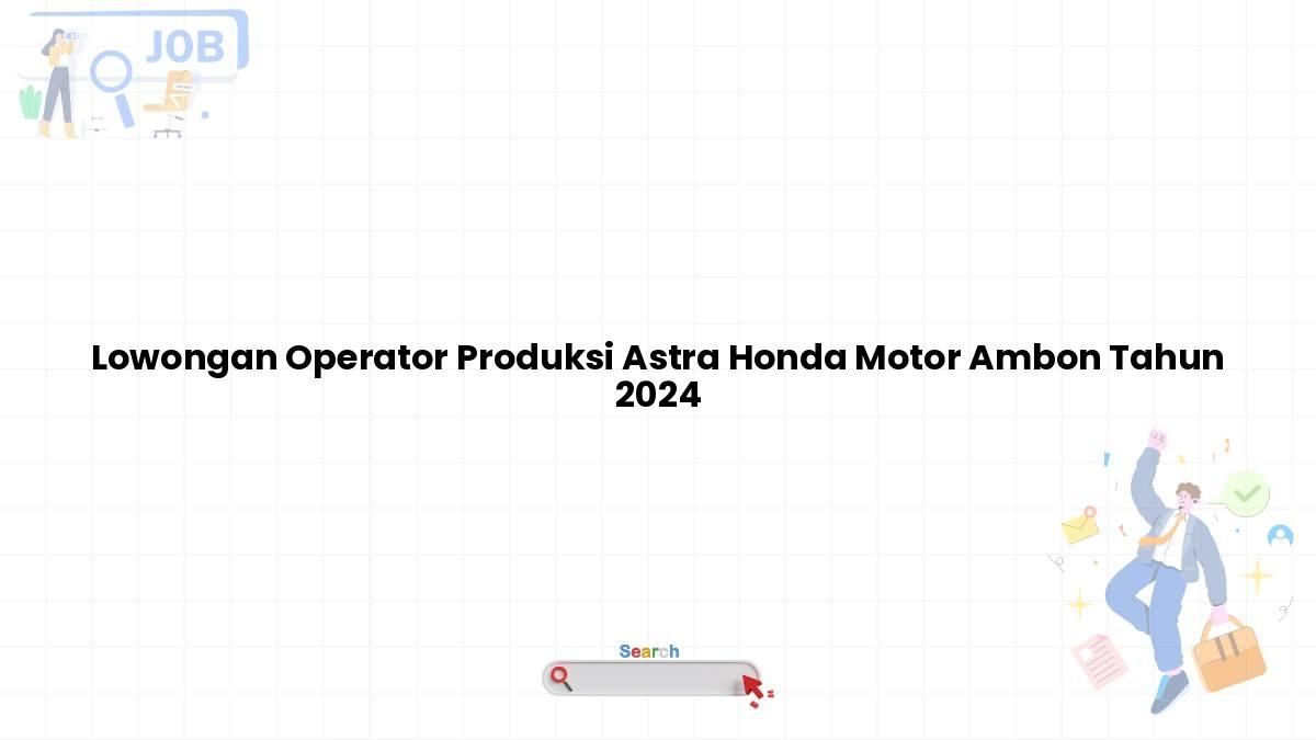 Lowongan Operator Produksi Astra Honda Motor Ambon Tahun 2024