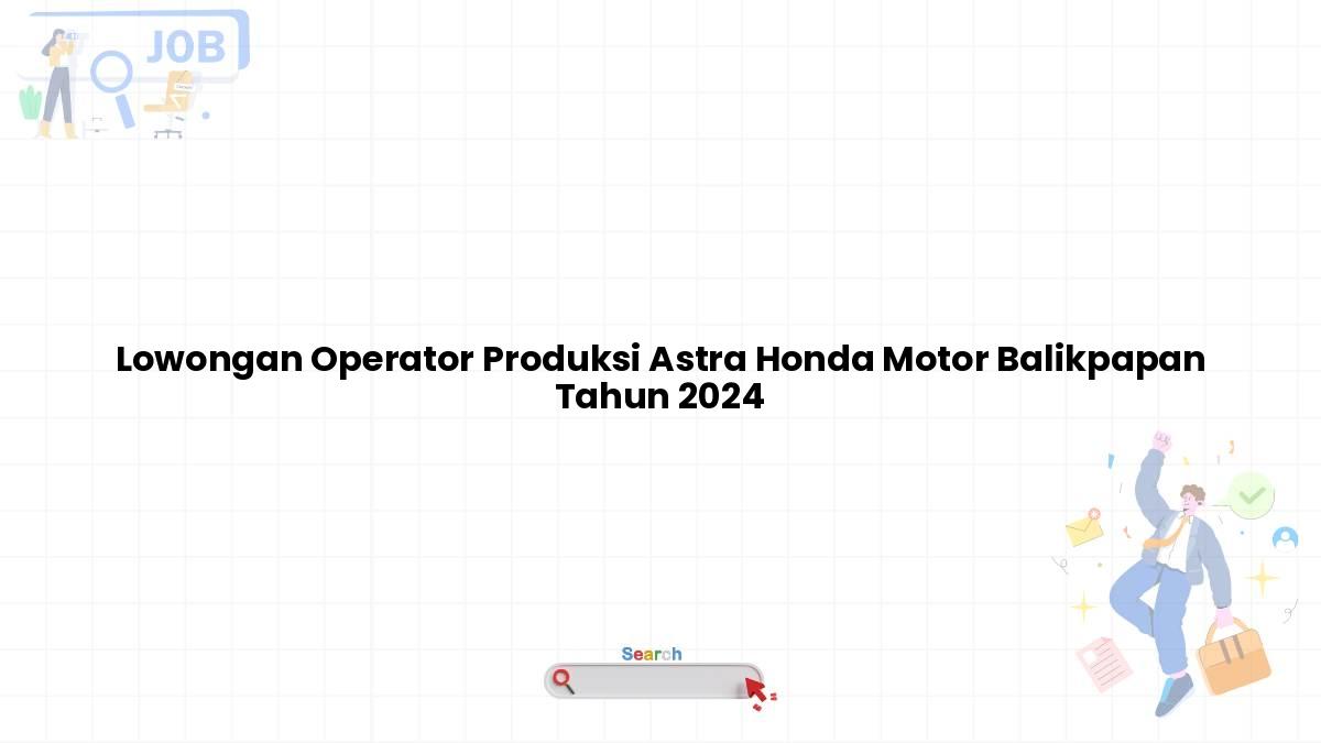 Lowongan Operator Produksi Astra Honda Motor Balikpapan Tahun 2024