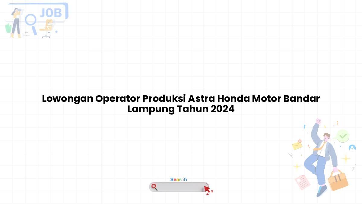 Lowongan Operator Produksi Astra Honda Motor Bandar Lampung Tahun 2024