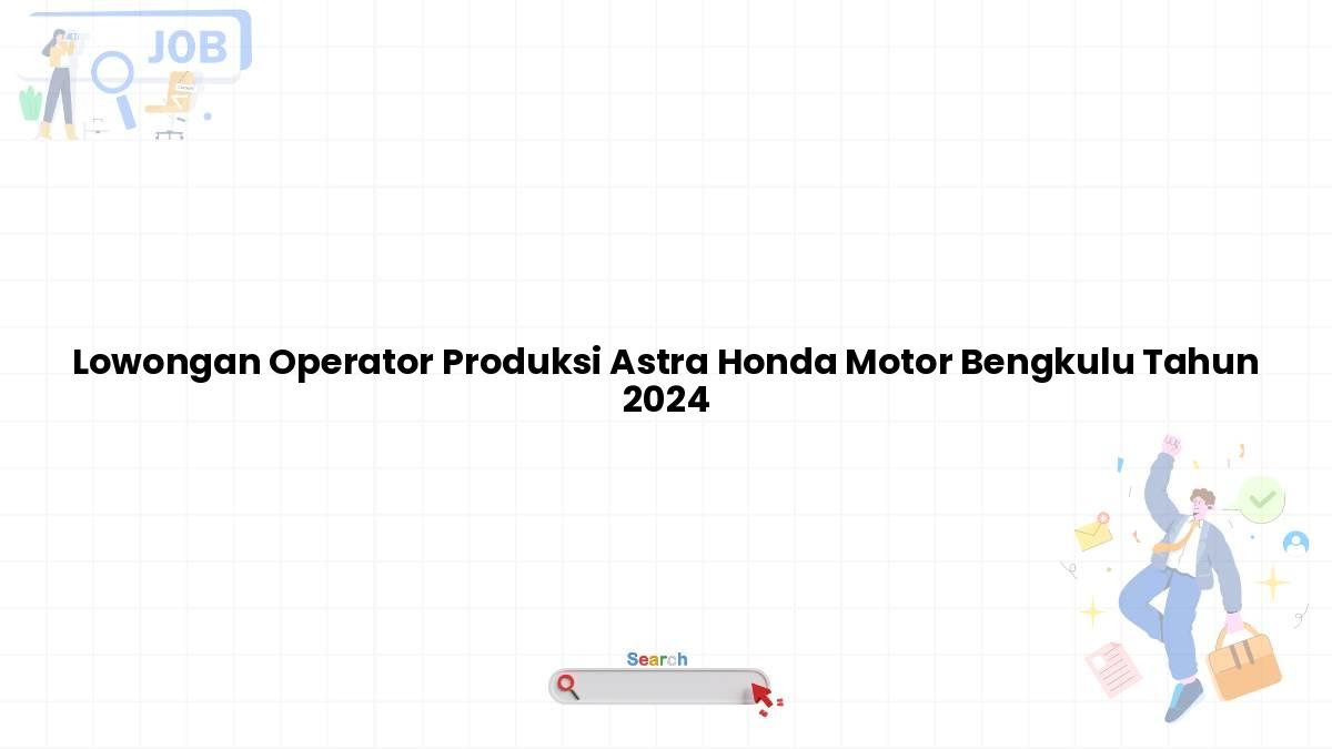 Lowongan Operator Produksi Astra Honda Motor Bengkulu Tahun 2024