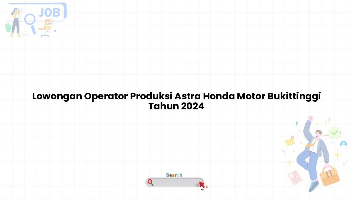 Lowongan Operator Produksi Astra Honda Motor Bukittinggi Tahun 2024