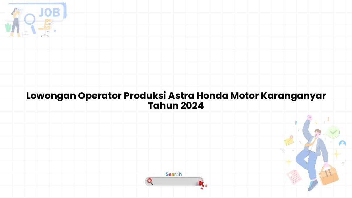 Lowongan Operator Produksi Astra Honda Motor Karanganyar Tahun 2024