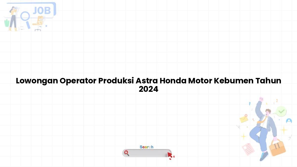 Lowongan Operator Produksi Astra Honda Motor Kebumen Tahun 2024