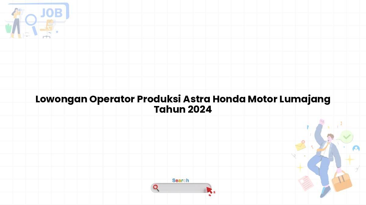 Lowongan Operator Produksi Astra Honda Motor Lumajang Tahun 2024