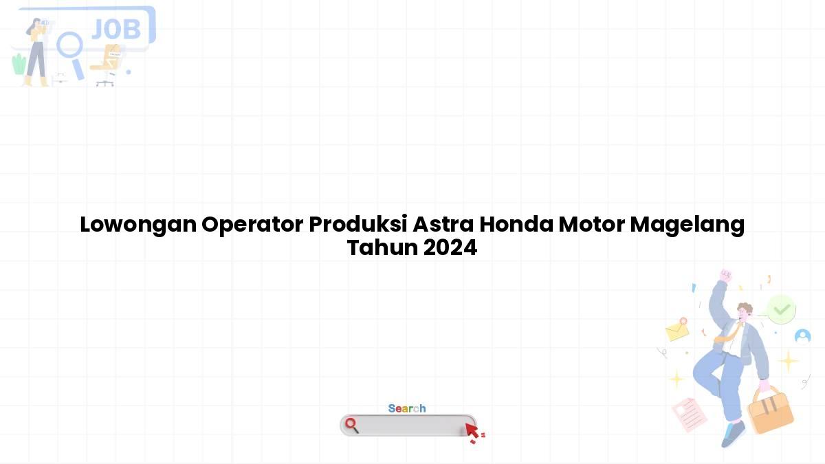 Lowongan Operator Produksi Astra Honda Motor Magelang Tahun 2024