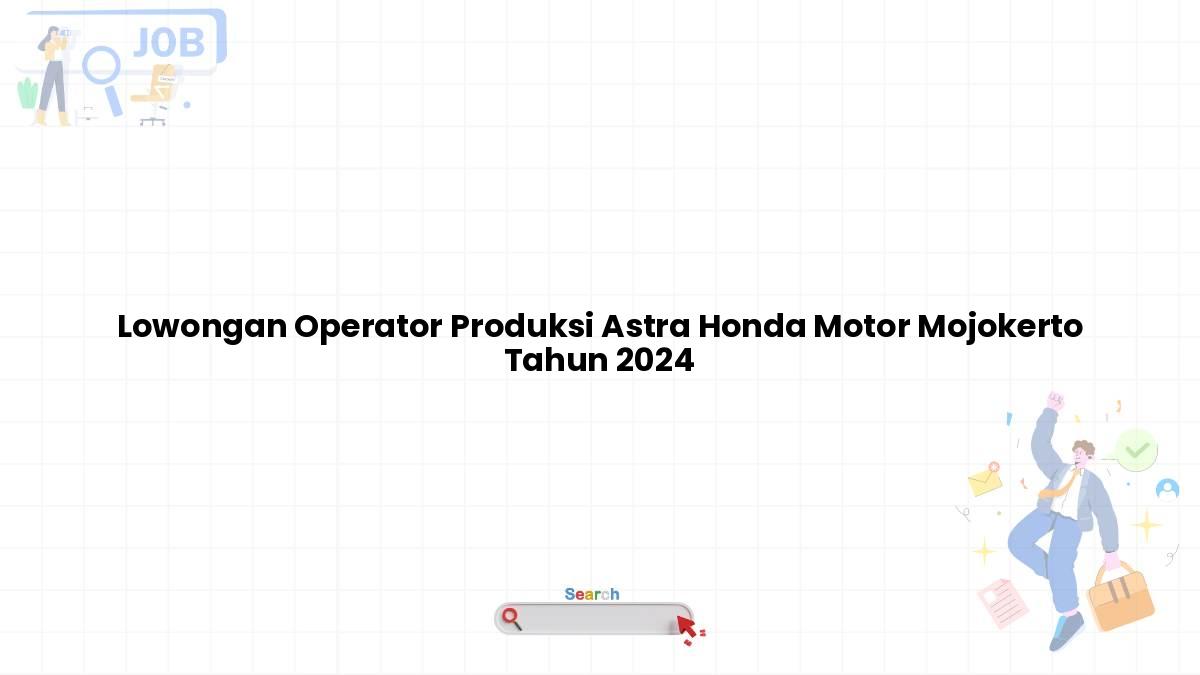 Lowongan Operator Produksi Astra Honda Motor Mojokerto Tahun 2024