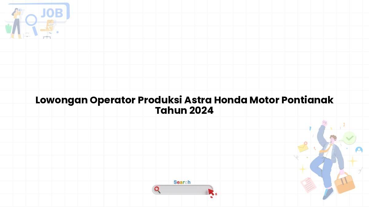 Lowongan Operator Produksi Astra Honda Motor Pontianak Tahun 2024