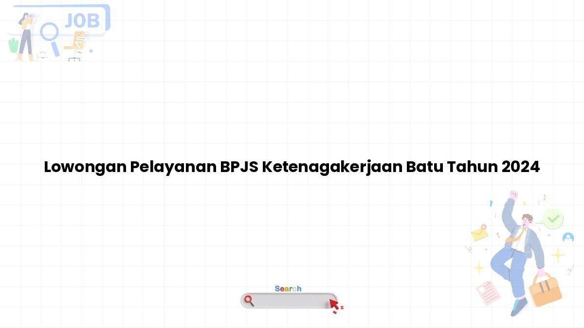 Lowongan Pelayanan BPJS Ketenagakerjaan Batu Tahun 2024