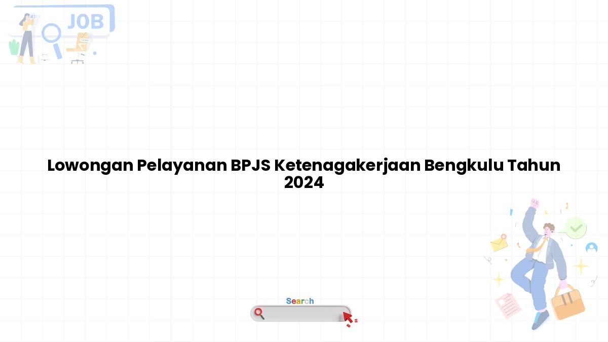 Lowongan Pelayanan BPJS Ketenagakerjaan Bengkulu Tahun 2024