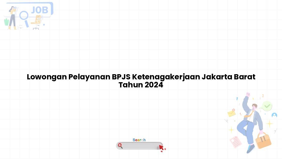 Lowongan Pelayanan BPJS Ketenagakerjaan Jakarta Barat Tahun 2024