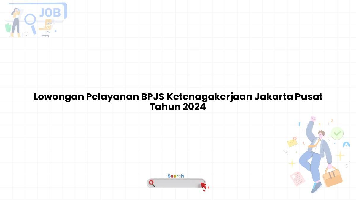 Lowongan Pelayanan BPJS Ketenagakerjaan Jakarta Pusat Tahun 2024