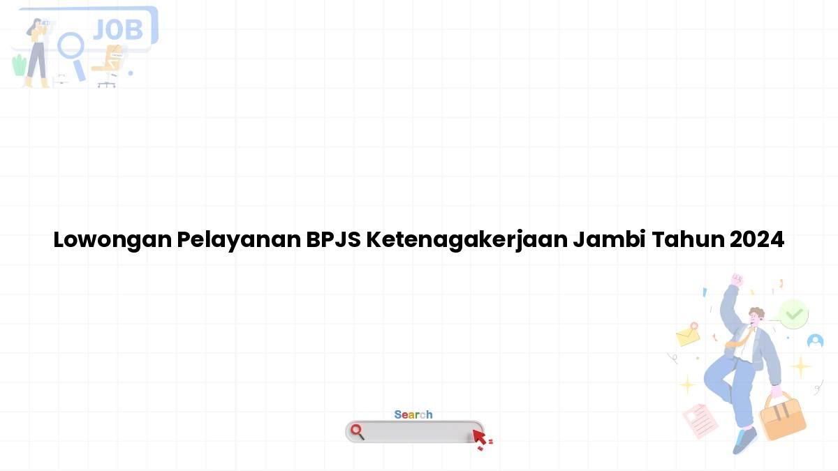 Lowongan Pelayanan BPJS Ketenagakerjaan Jambi Tahun 2024