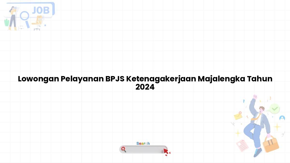 Lowongan Pelayanan BPJS Ketenagakerjaan Majalengka Tahun 2024