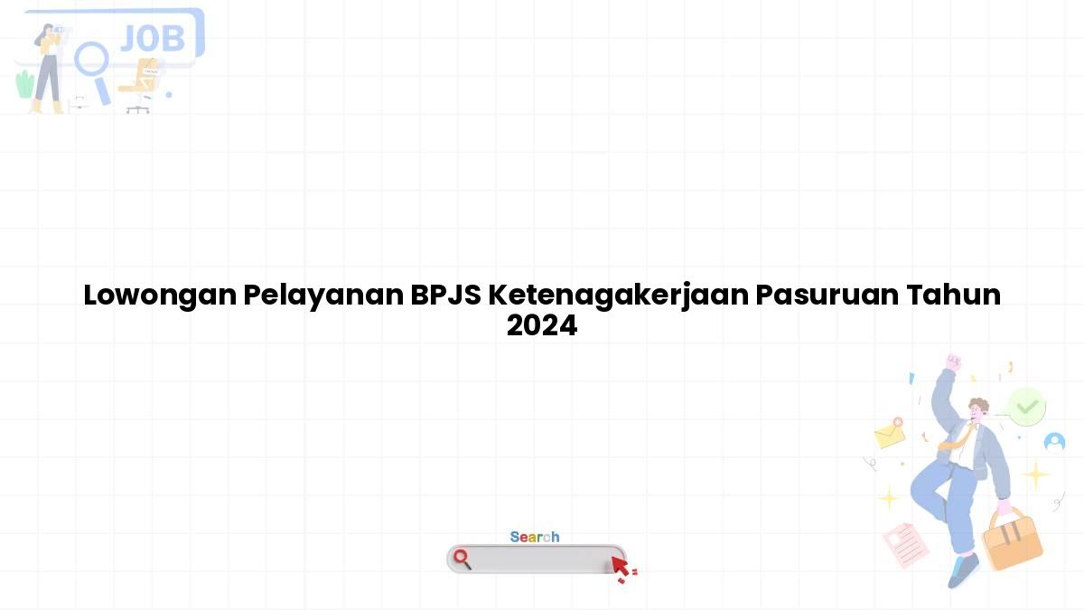 Lowongan Pelayanan BPJS Ketenagakerjaan Pasuruan Tahun 2024