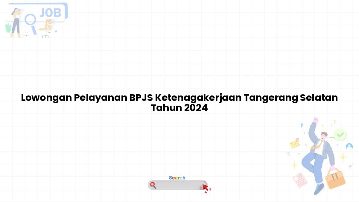 Lowongan Pelayanan BPJS Ketenagakerjaan Tangerang Selatan Tahun 2024