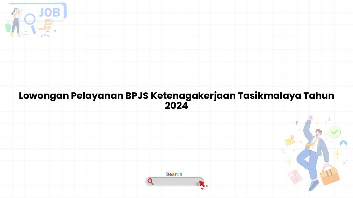 Lowongan Pelayanan BPJS Ketenagakerjaan Tasikmalaya Tahun 2024