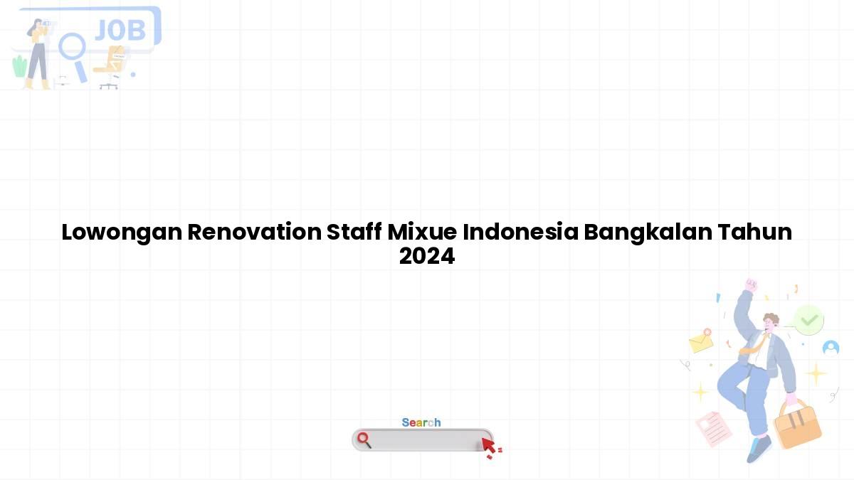 Lowongan Renovation Staff Mixue Indonesia Bangkalan Tahun 2024