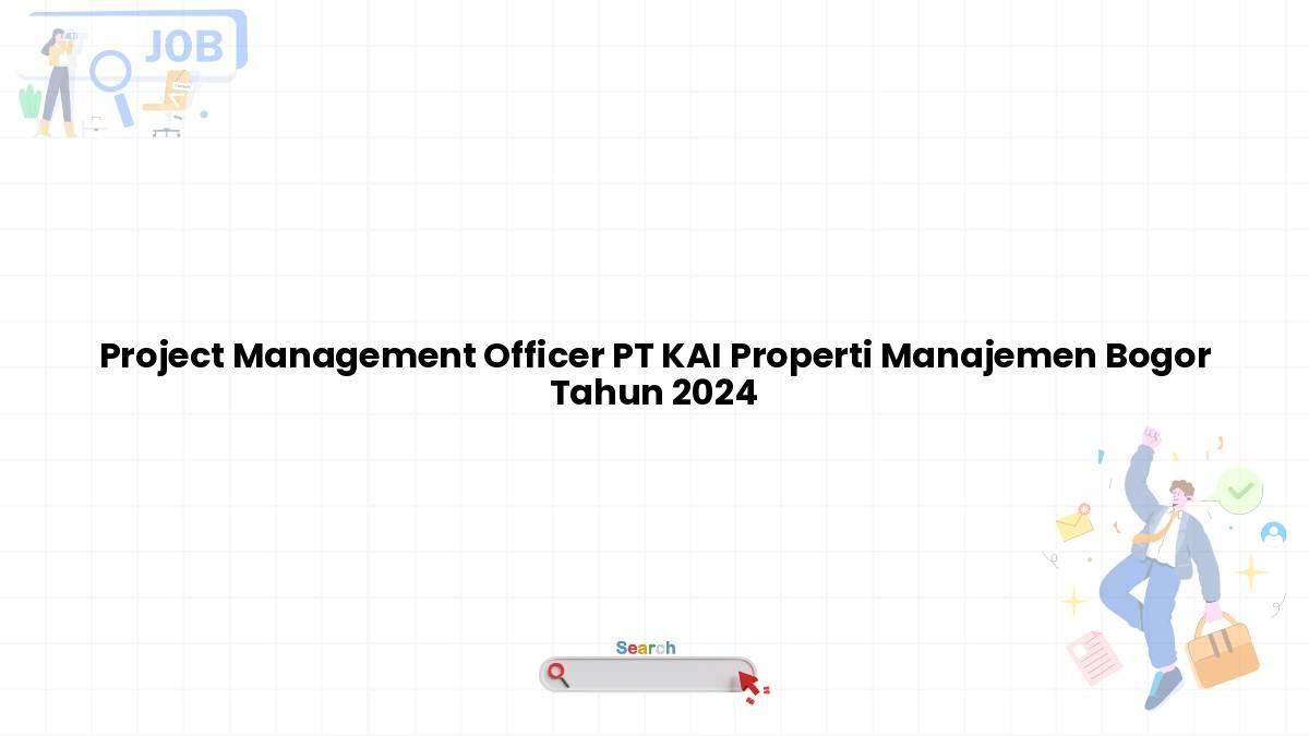 Project Management Officer PT KAI Properti Manajemen Bogor Tahun 2024