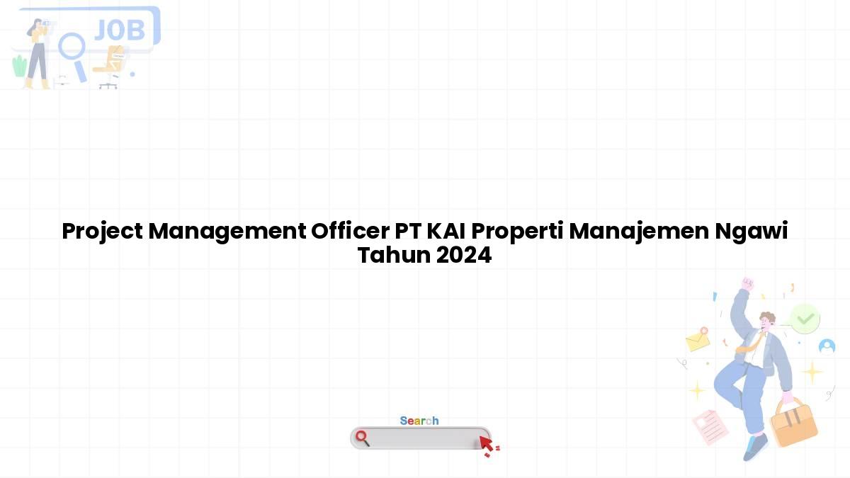 Project Management Officer PT KAI Properti Manajemen Ngawi Tahun 2024