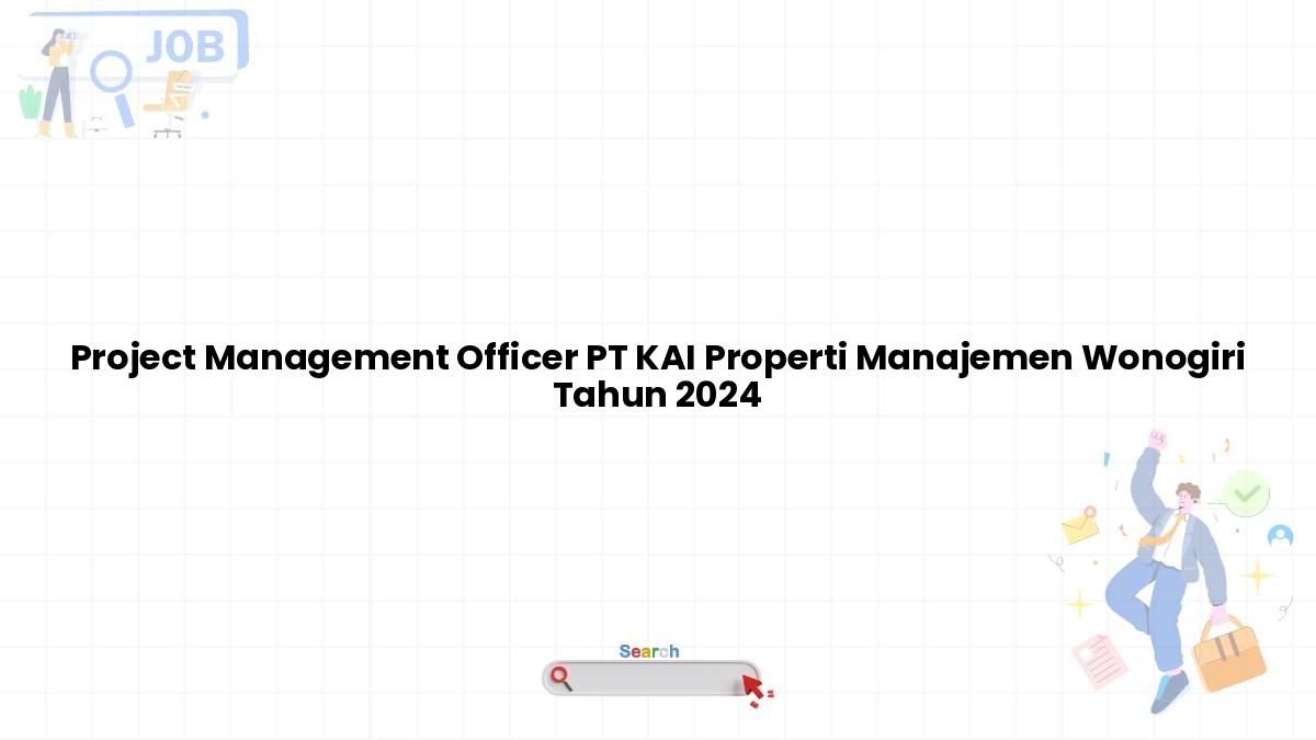 Project Management Officer PT KAI Properti Manajemen Wonogiri Tahun 2024