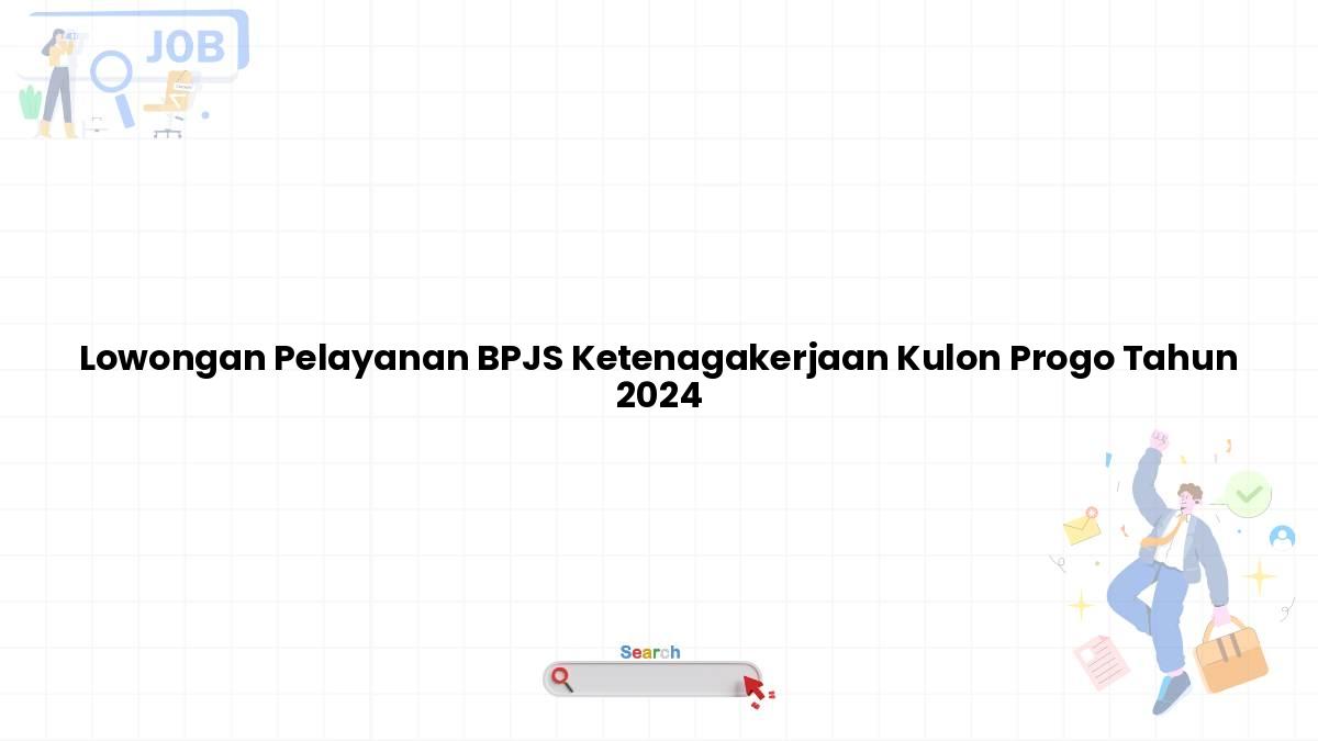 Lowongan Pelayanan BPJS Ketenagakerjaan Kulon Progo Tahun 2024