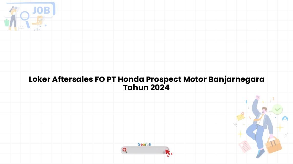 Loker Aftersales FO PT Honda Prospect Motor Banjarnegara Tahun 2024