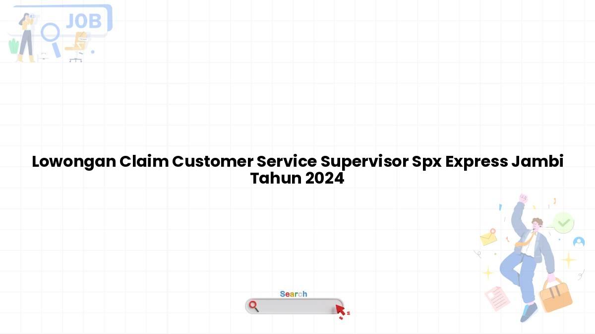 Lowongan Claim Customer Service Supervisor Spx Express Jambi Tahun 2024