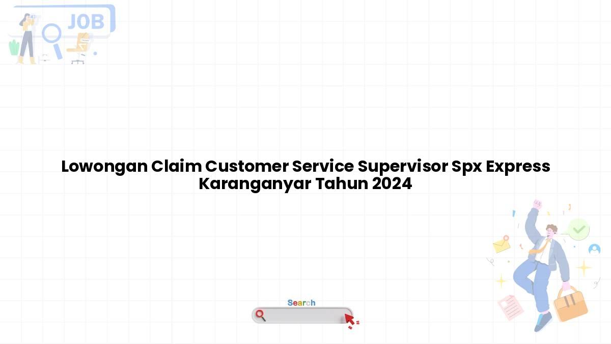 Lowongan Claim Customer Service Supervisor Spx Express Karanganyar Tahun 2024