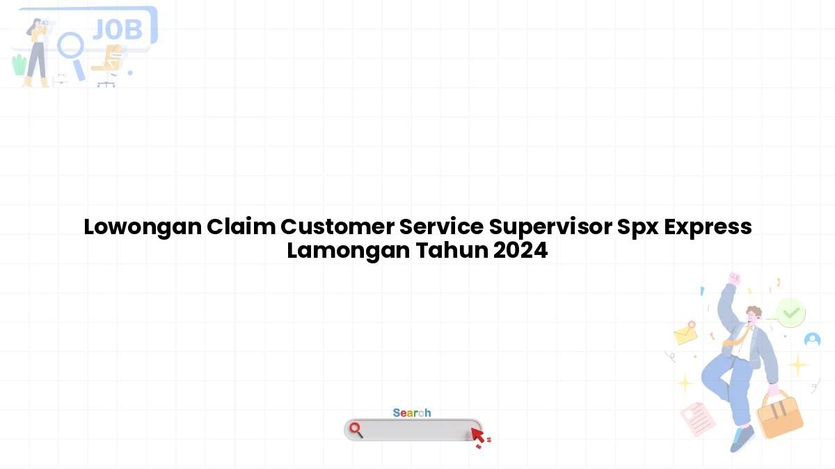 Lowongan Claim Customer Service Supervisor Spx Express Lamongan Tahun 2024