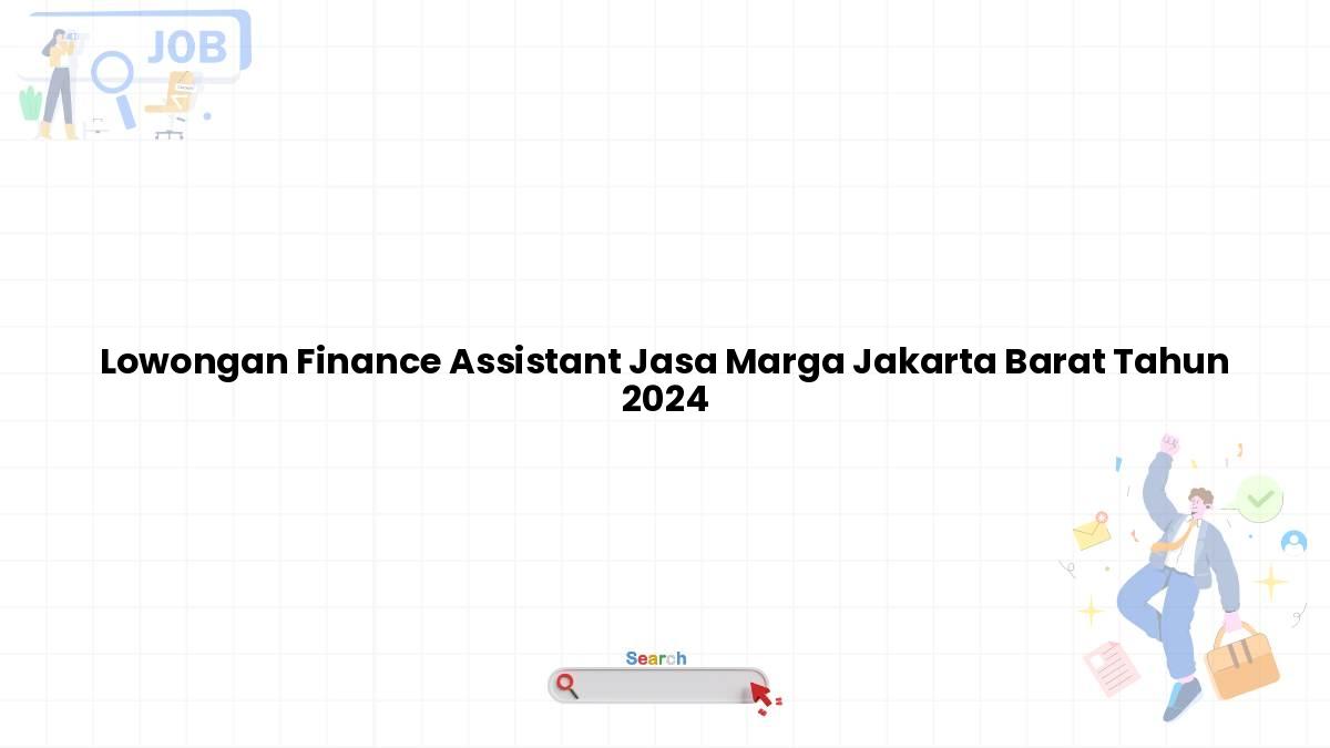 Lowongan Finance Assistant Jasa Marga Jakarta Barat Tahun 2024