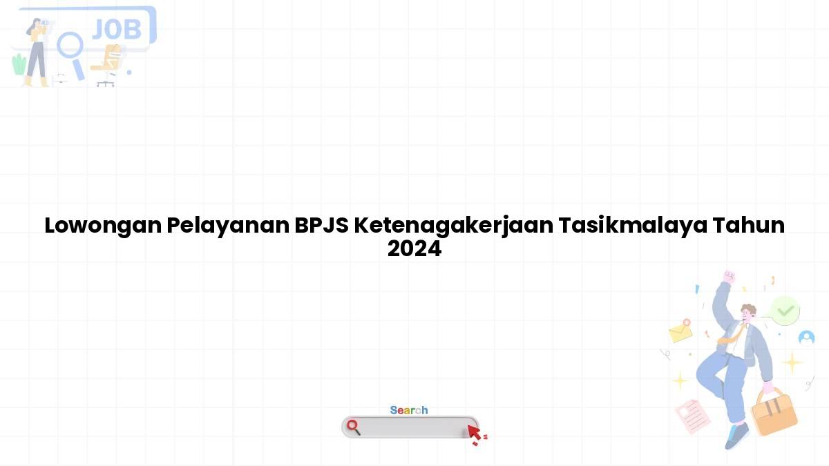 Lowongan Pelayanan BPJS Ketenagakerjaan Tasikmalaya Tahun 2024
