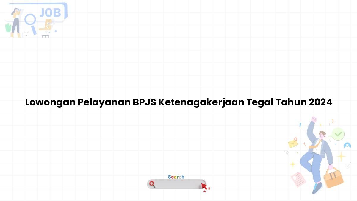 Lowongan Pelayanan BPJS Ketenagakerjaan Tegal Tahun 2024