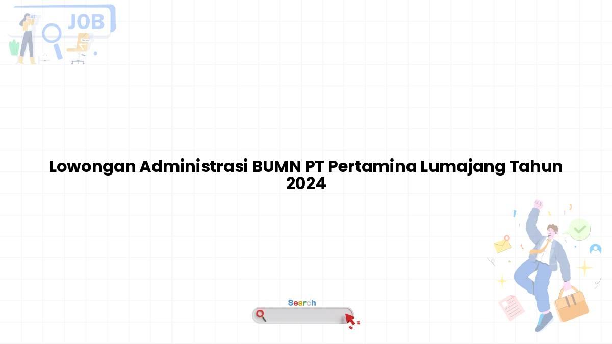 Lowongan Administrasi BUMN PT Pertamina Lumajang Tahun 2024