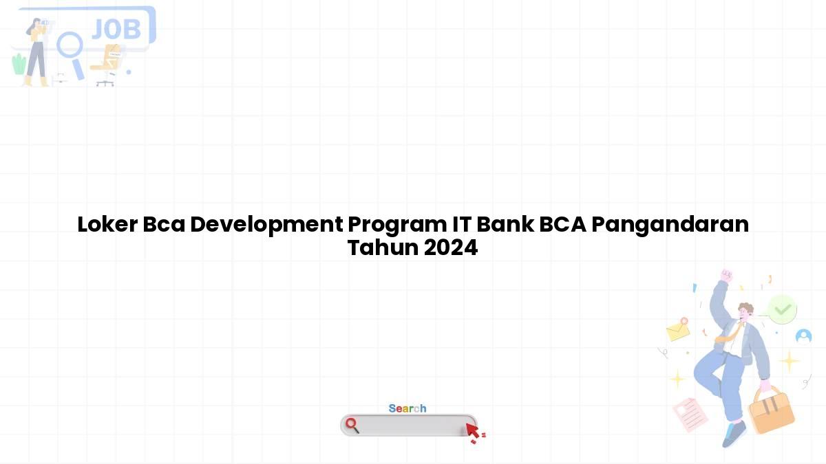 Loker Bca Development Program IT Bank BCA Pangandaran Tahun 2024