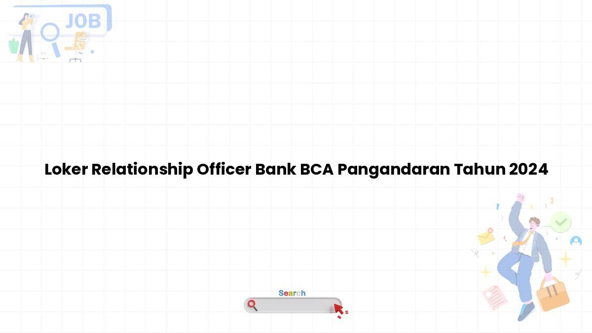 Loker Relationship Officer Bank BCA Pangandaran Tahun 2024