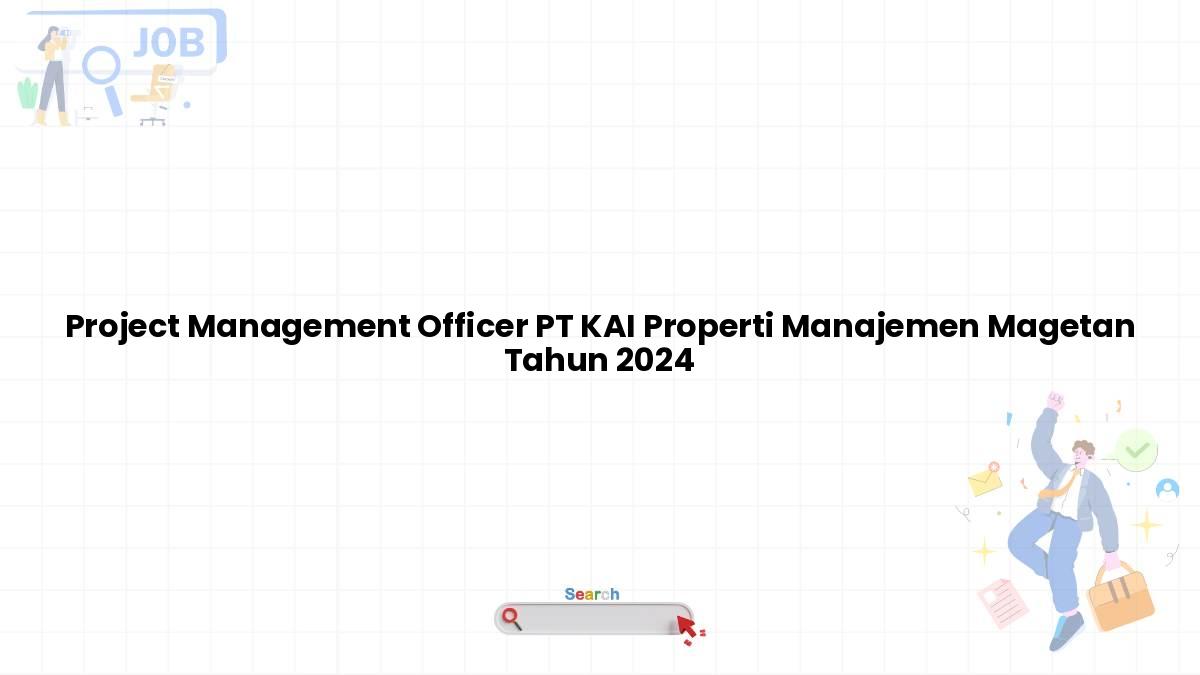 Project Management Officer PT KAI Properti Manajemen Magetan Tahun 2024